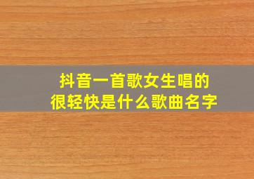 抖音一首歌女生唱的很轻快是什么歌曲名字