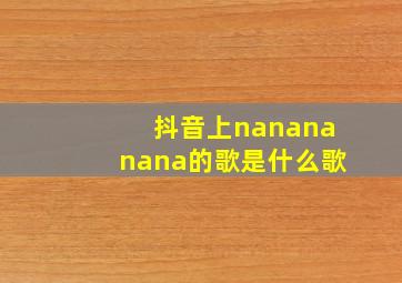 抖音上nanananana的歌是什么歌