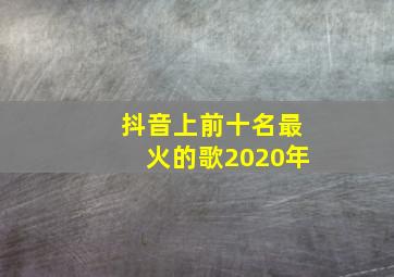 抖音上前十名最火的歌2020年