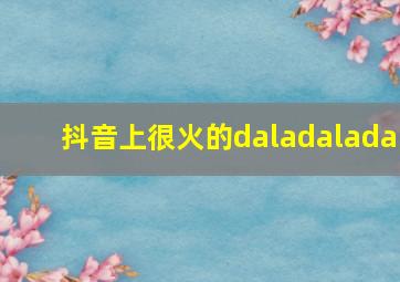 抖音上很火的daladalada