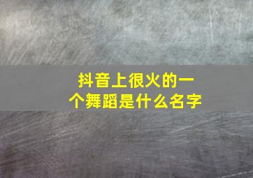 抖音上很火的一个舞蹈是什么名字