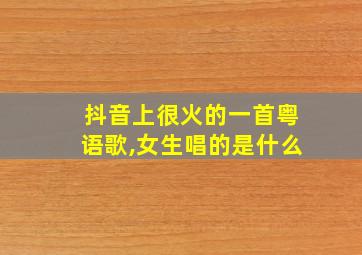 抖音上很火的一首粤语歌,女生唱的是什么