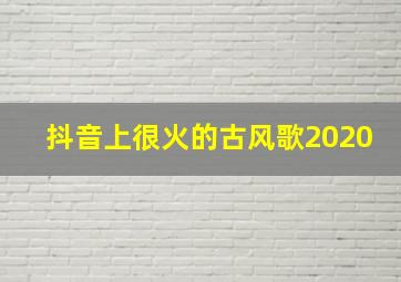 抖音上很火的古风歌2020