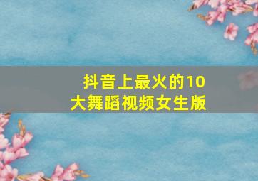 抖音上最火的10大舞蹈视频女生版