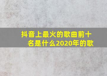 抖音上最火的歌曲前十名是什么2020年的歌