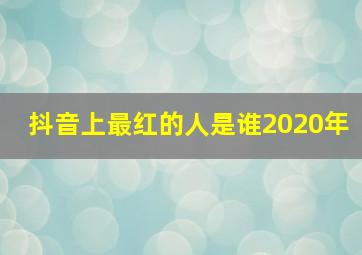 抖音上最红的人是谁2020年