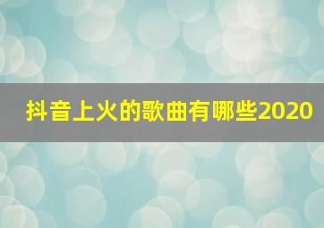 抖音上火的歌曲有哪些2020