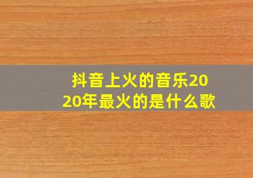 抖音上火的音乐2020年最火的是什么歌