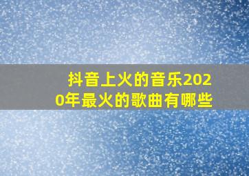 抖音上火的音乐2020年最火的歌曲有哪些