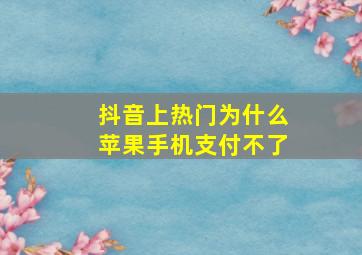 抖音上热门为什么苹果手机支付不了