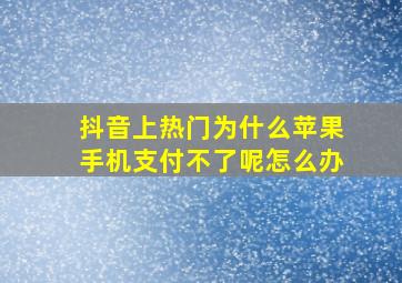 抖音上热门为什么苹果手机支付不了呢怎么办