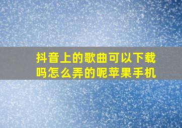 抖音上的歌曲可以下载吗怎么弄的呢苹果手机