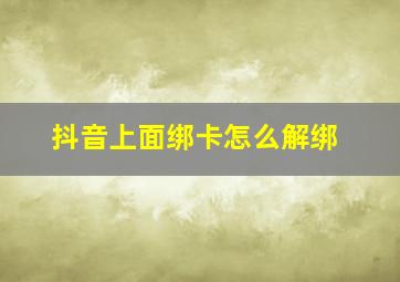 抖音上面绑卡怎么解绑