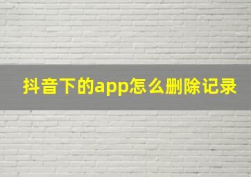 抖音下的app怎么删除记录