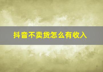 抖音不卖货怎么有收入