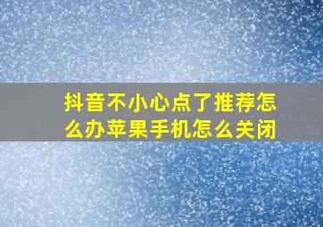 抖音不小心点了推荐怎么办苹果手机怎么关闭