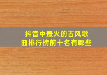 抖音中最火的古风歌曲排行榜前十名有哪些