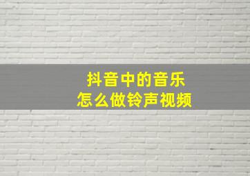 抖音中的音乐怎么做铃声视频