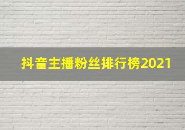 抖音主播粉丝排行榜2021