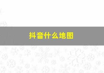 抖音什么地图