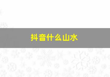 抖音什么山水