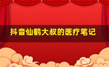 抖音仙鹤大叔的医疗笔记