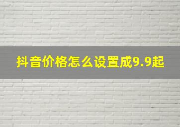 抖音价格怎么设置成9.9起