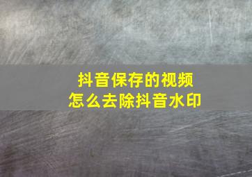 抖音保存的视频怎么去除抖音水印