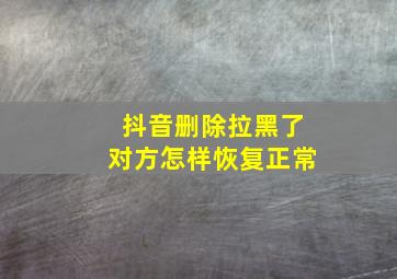 抖音删除拉黑了对方怎样恢复正常