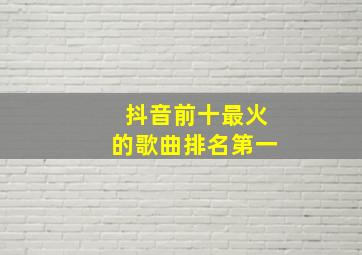 抖音前十最火的歌曲排名第一