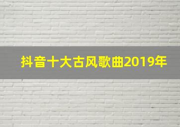 抖音十大古风歌曲2019年