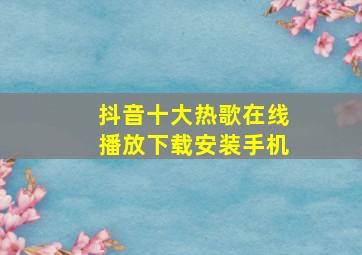 抖音十大热歌在线播放下载安装手机