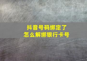 抖音号码绑定了怎么解绑银行卡号