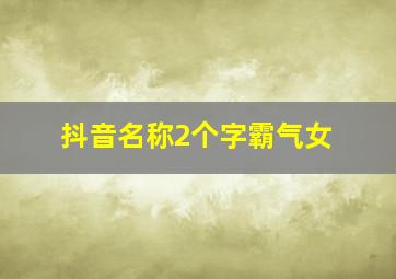 抖音名称2个字霸气女