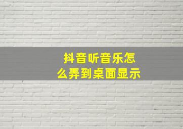 抖音听音乐怎么弄到桌面显示