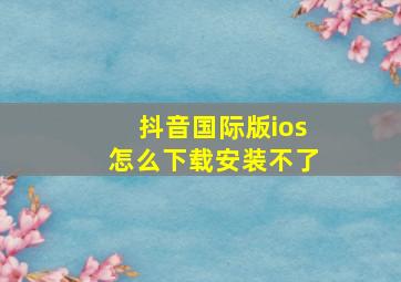 抖音国际版ios怎么下载安装不了