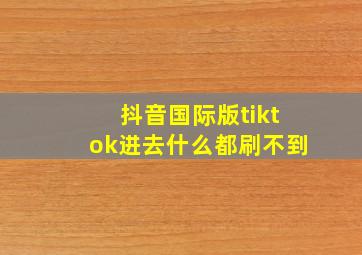 抖音国际版tiktok进去什么都刷不到