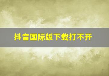 抖音国际版下载打不开