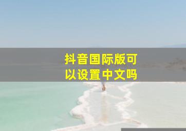 抖音国际版可以设置中文吗