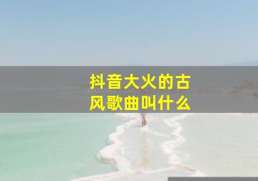 抖音大火的古风歌曲叫什么