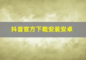 抖音官方下载安装安卓