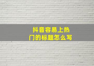 抖音容易上热门的标题怎么写