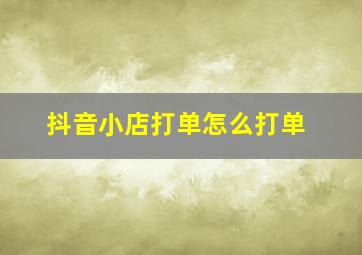 抖音小店打单怎么打单