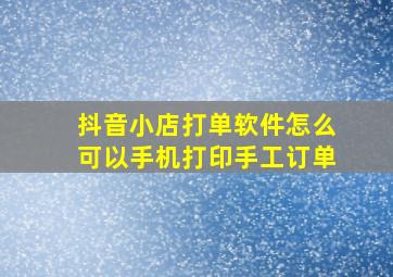 抖音小店打单软件怎么可以手机打印手工订单