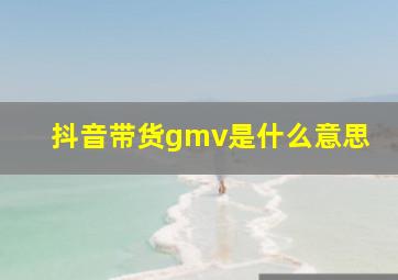 抖音带货gmv是什么意思