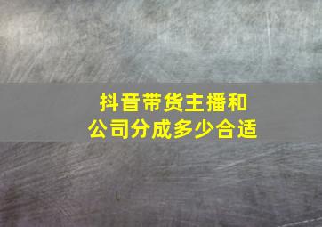 抖音带货主播和公司分成多少合适