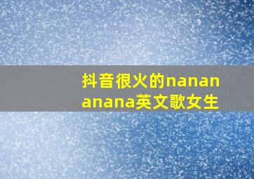 抖音很火的nanananana英文歌女生