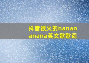 抖音很火的nanananana英文歌歌词