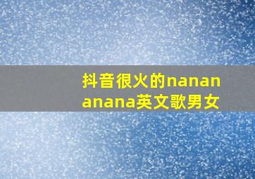 抖音很火的nanananana英文歌男女