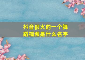 抖音很火的一个舞蹈视频是什么名字